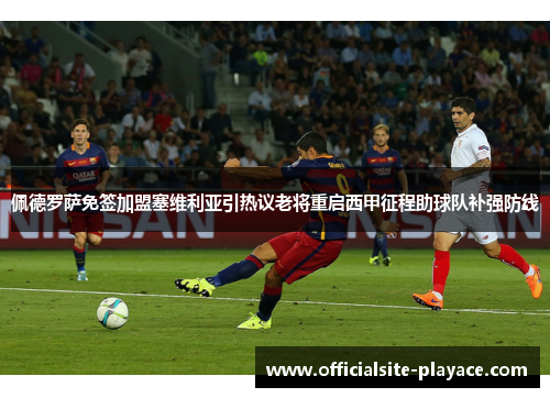 佩德罗萨免签加盟塞维利亚引热议老将重启西甲征程助球队补强防线