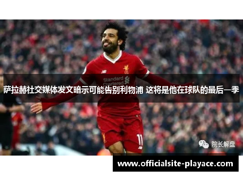 萨拉赫社交媒体发文暗示可能告别利物浦 这将是他在球队的最后一季 萨拉赫社交媒体发文暗示可能告别利物浦 这将是他在球队的最后一季