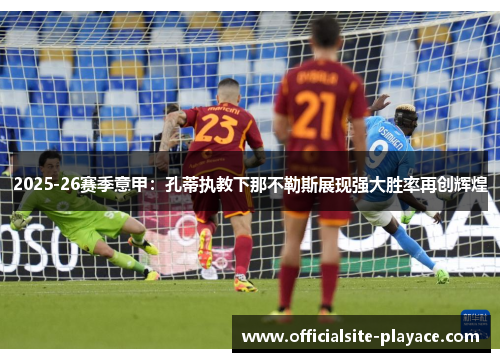 2025-26赛季意甲:孔蒂执教下那不勒斯展现强大胜率再创辉煌 2025-26赛季意甲:孔蒂执教下那不勒斯展现强大胜率再创辉煌