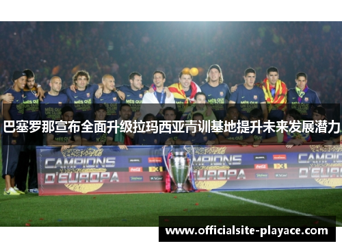 巴塞罗那宣布全面升级拉玛西亚青训基地提升未来发展潜力