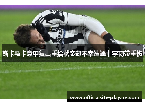 斯卡马卡意甲复出重拾状态却不幸遭遇十字韧带重伤