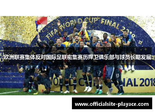 欧洲联赛集体反对国际足联密集赛历捍卫俱乐部与球员长期发展