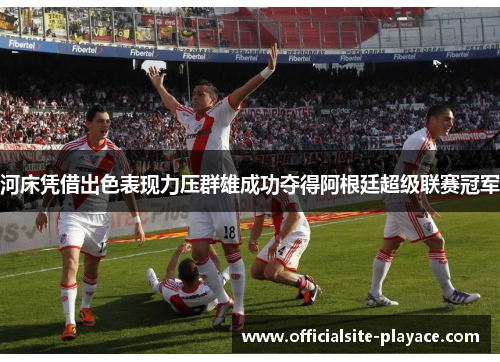 河床凭借出色表现力压群雄成功夺得阿根廷超级联赛冠军