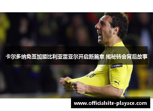 卡尔多纳免签加盟比利亚雷亚尔开启新篇章 揭秘转会背后故事