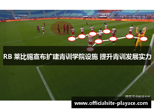 RB 莱比锡宣布扩建青训学院设施 提升青训发展实力 RB 莱比锡宣布扩建青训学院设施 提升青训发展实力