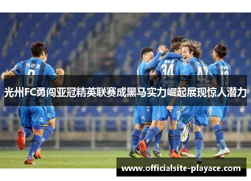 光州FC勇闯亚冠精英联赛成黑马实力崛起展现惊人潜力