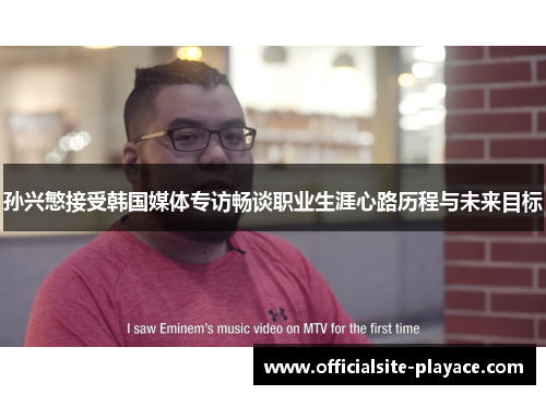 孙兴慜接受韩国媒体专访畅谈职业生涯心路历程与未来目标