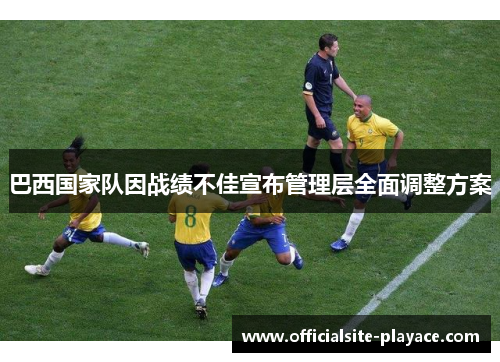 巴西国家队因战绩不佳宣布管理层全面调整方案