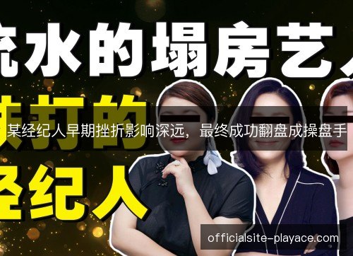 某经纪人早期挫折影响深远,最终成功翻盘成操盘手 某经纪人早期挫折影响深远,最终成功翻盘成操盘手