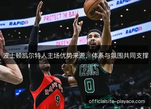 波士顿凯尔特人主场优势来源，体系与氛围共同支撑