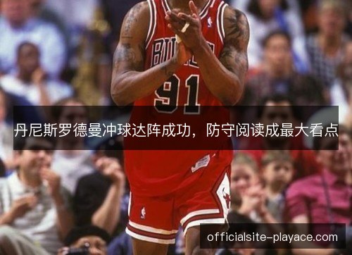 丹尼斯罗德曼冲球达阵成功，防守阅读成最大看点
